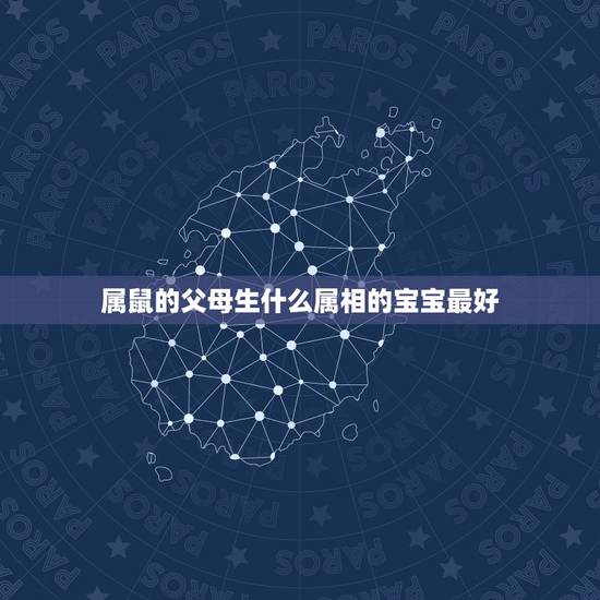 属鼠的父母生什么属相的宝宝最好，父母属鼠孩子什么属相好