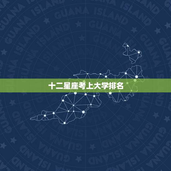 十二星座考上大学排名，十二星座情侣配对表