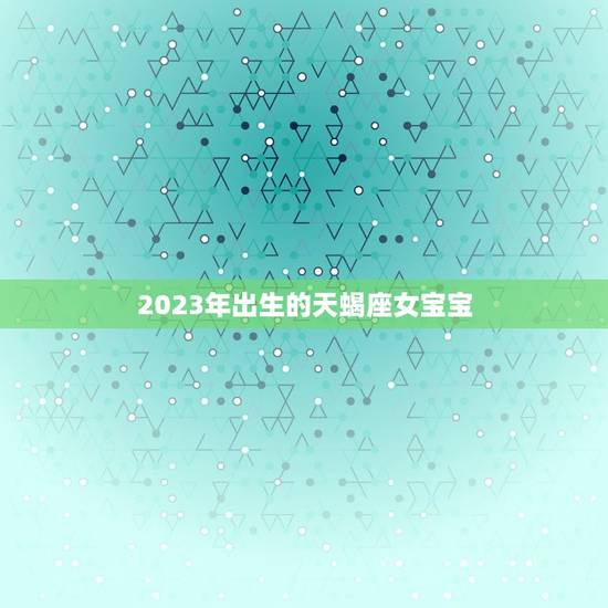 2023年出生的天蝎座女宝宝，射手座女宝宝名字