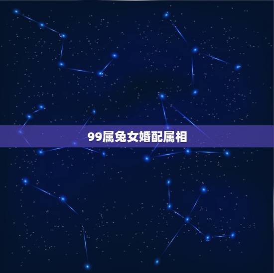 99属兔女婚配属相，99年的和几几年的属相最配