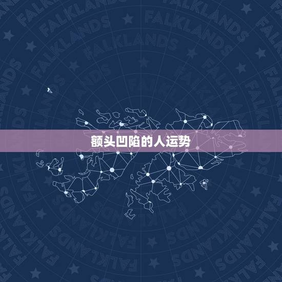 额头凹陷的人运势，额头凹陷的人运势很差劲吗图文