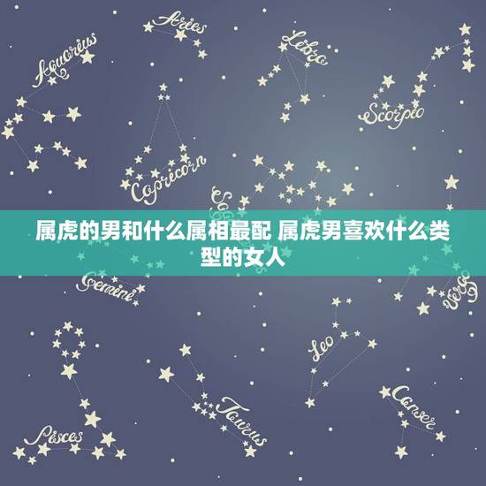 属虎的男和什么属相最配 属虎男喜欢什么类型的女人