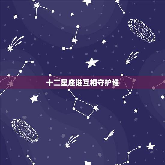 十二星座谁互相守护谁，守护家人的星座