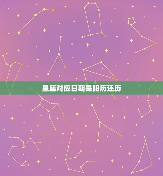 星座对应日期是阳历还历，星座划分是按阳历还历
