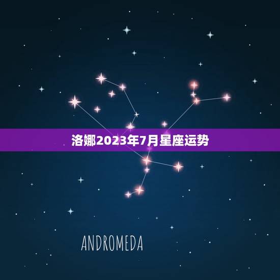 洛娜2023年7月星座运势 洛娜2023年7月星座运势