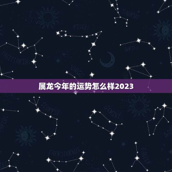 属龙今年的运势怎么样2023，88年龙34岁后十年大运运程
