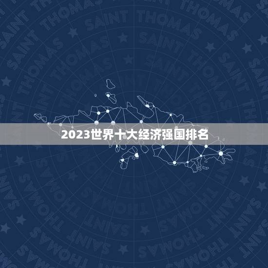 2023世界十大经济强国排名，美国评选未来世界超级强国，美国屈居第