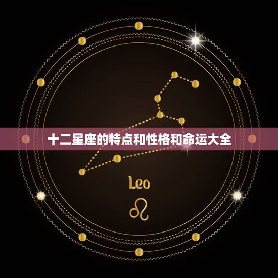 十二星座的特点和性格和命运大全，最准十二星座性格特点