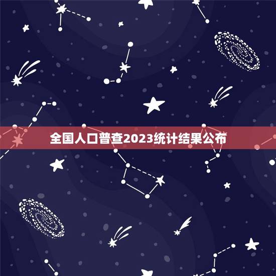 全国人口普查2023统计结果公布，2023年中国人口总数是多少人？