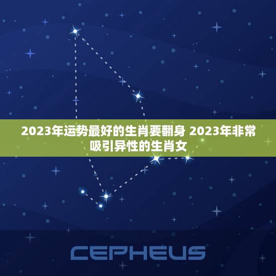 2023年运势最好的生肖要翻身 2023年非常吸引异性的生肖女