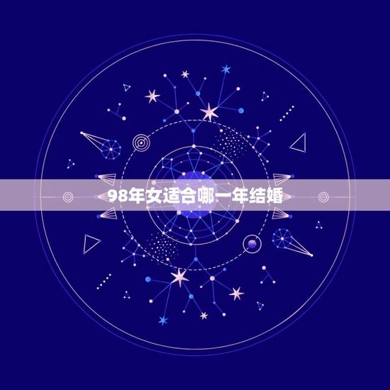 98年女适合哪一年结婚 98年属虎女何时有姻缘