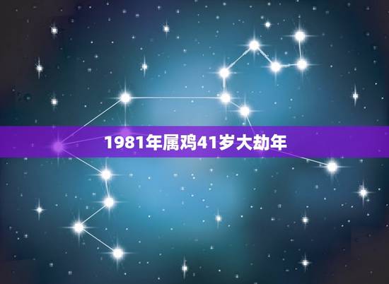 1981年属鸡41岁大劫年 81年属鸡哪年转大运