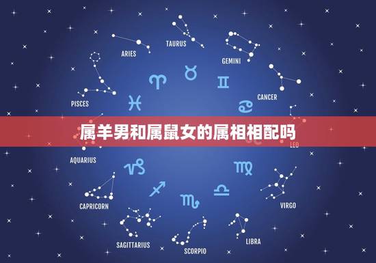 属羊男和属鼠女的属相相配吗,男属羊和女属鼠的配吗? 属羊男和属鼠女的属相相配吗,男属羊和女属鼠的配吗?