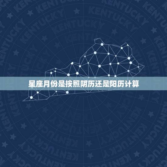 星座月份是按照阴历还是阳历计算，星座月份表12星座