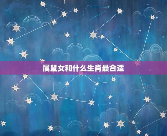 属鼠女和什么生肖最合适，属鼠的和什么生肖最配