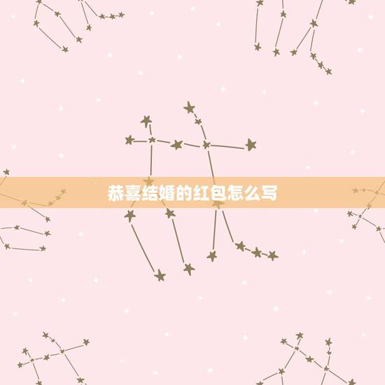 恭喜结婚的红包怎么写，朋友结婚发红包怎么说祝福语