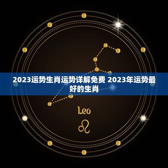 2023运势生肖运势详解免费 2023年运势最好的生肖 2023运势生肖运势详解免费 2023年运势最好的生肖