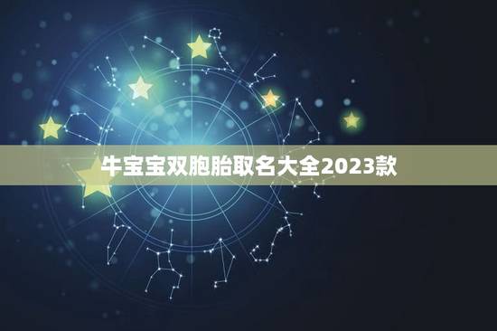 牛宝宝双胞胎取名大全2023款,2023属牛宝宝起名宜用字有哪些? 牛宝宝双胞胎取名大全2023款,2023属牛宝宝起名宜用字有哪些?