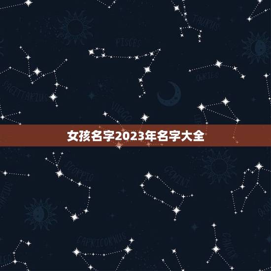女孩名字2023年名字大全 2023年虎宝宝取名字最佳字 女孩名字2023年名字大全 2023年虎宝宝取名字最佳字
