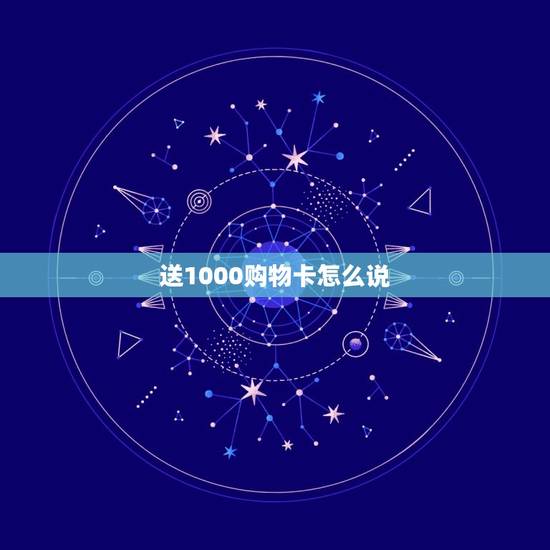 送1000购物卡怎么说,给送购物卡怎么说 送1000购物卡怎么说,给送购物卡怎么说