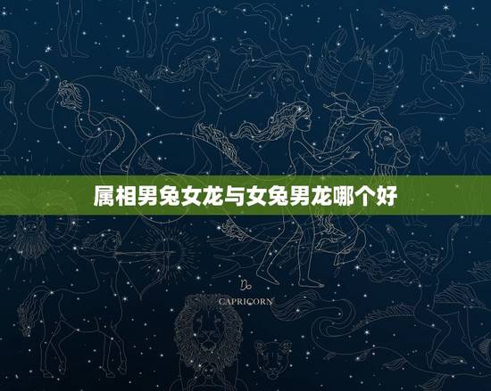 属相男兔女龙与女兔男龙哪个好，属兔男跟属龙女配吗？