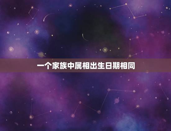 一个家族中属相出生日期相同，为什么家里要有大属相