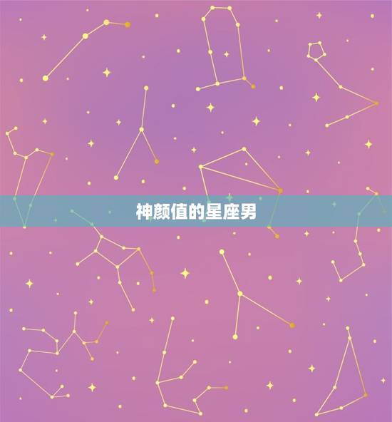 神颜值的星座男，十二星座美貌排名