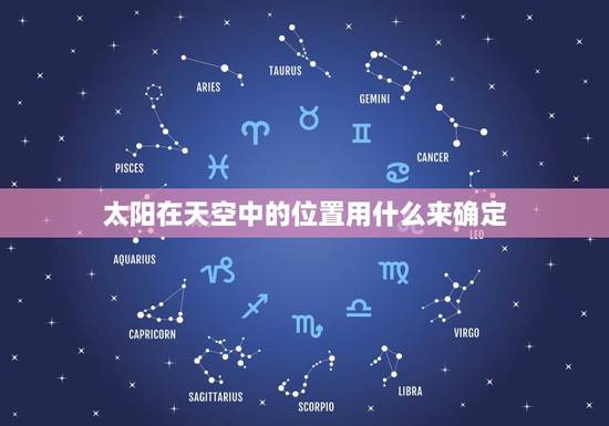 太阳在天空中的位置用什么来确定,太阳的位置和方向 太阳在天空中的位置用什么来确定,太阳的位置和方向