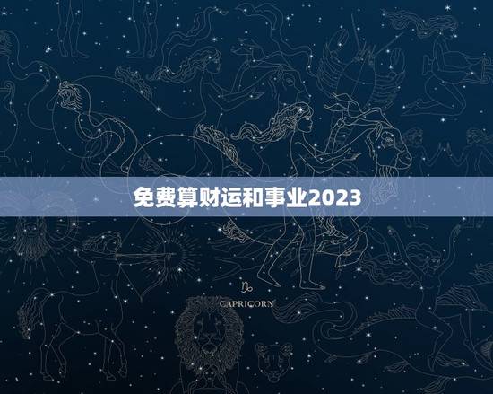 免费算财运和事业2023，今年属马的财运和运气如何2023年