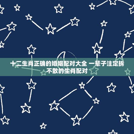十二生肖正确的婚姻配对大全 一辈子注定拆不散的生肖配对 十二生肖正确的婚姻配对大全 一辈子注定拆不散的生肖配对