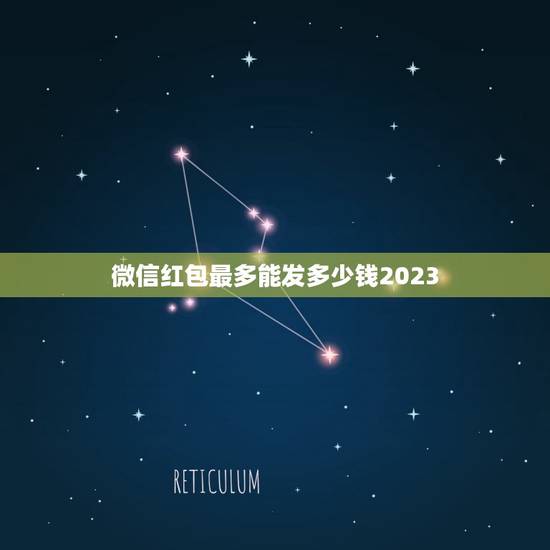 微信红包最多能发多少钱2023，一个微信红包最多能包多少钱？