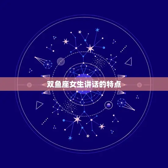 双鱼座女生讲话的特点 双鱼座女生讲话的特点