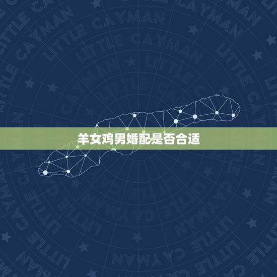 羊女鸡男婚配是否合适，男属羊女属鸡相配好不好