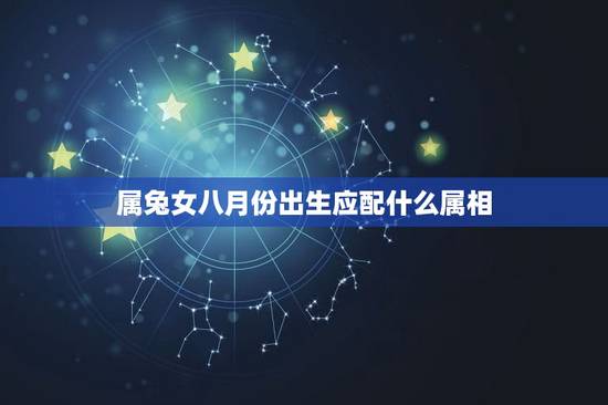 属兔女八月份出生应配什么属相，属兔的女人和什么属相最般配