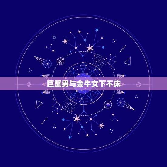 巨蟹男与金牛女下不床，唯一能被巨蟹座喜欢的星座