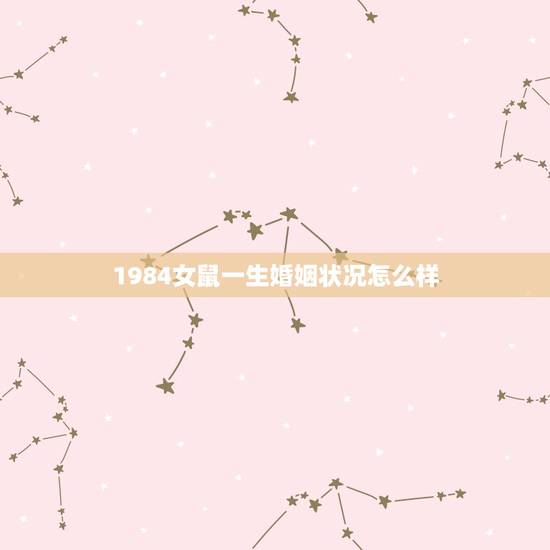 1984女鼠一生婚姻状况怎么样(介绍命运多舛的婚姻历程) 1984女鼠一生婚姻状况怎么样(介绍命运多舛的婚姻历程)