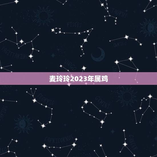 麦玲玲2023年属鸡,麦玲玲属牛人2023年运势及运程如何? 麦玲玲2023年属鸡,麦玲玲属牛人2023年运势及运程如何?