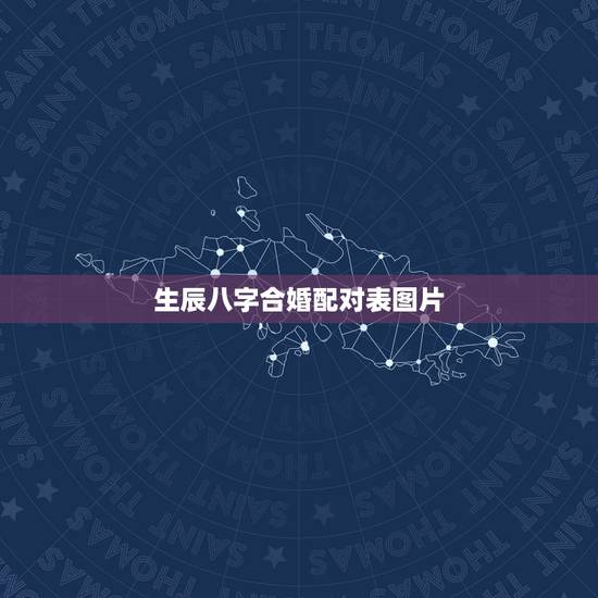 生辰八字合婚配对表图片，生辰八字合婚配对表图片