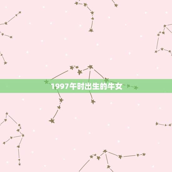 1997午时出生的牛女，1997年正月牛女是什么命？