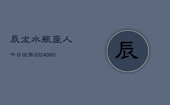 辰龙水瓶座人今日运势(20240605)