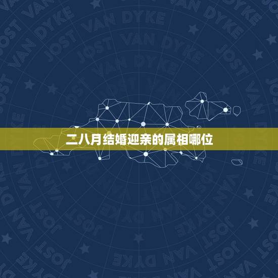 二八月结婚迎亲的属相哪位，结婚时间，属相忌讳