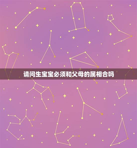 请问生宝宝必须和父母的属相合吗，父母属相与孩子属相合不合？