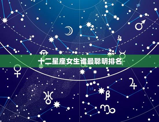十二星座女生谁最聪明排名，十二星座谁最有钱