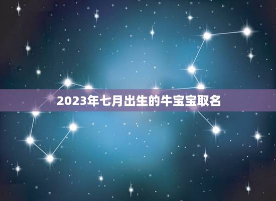 2023年七月出生的牛宝宝取名，2023年牛年几月出生的孩子最好命