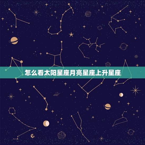 怎么看太阳星座月亮星座上升星座 太阳月亮星座查询表
