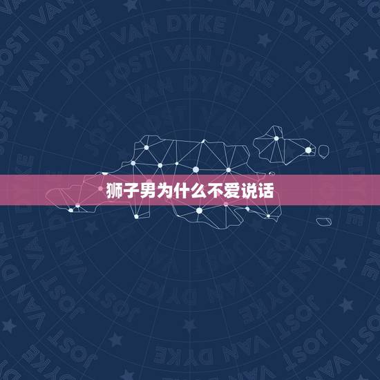 狮子男为什么不爱说话，狮子座不喜欢说话的原因