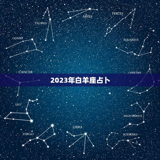 2023年白羊座占卜，白羊座2023年全面运势