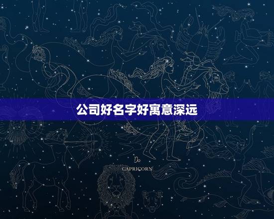 公司好名字好寓意深远，公司取名 哪些字比较好
