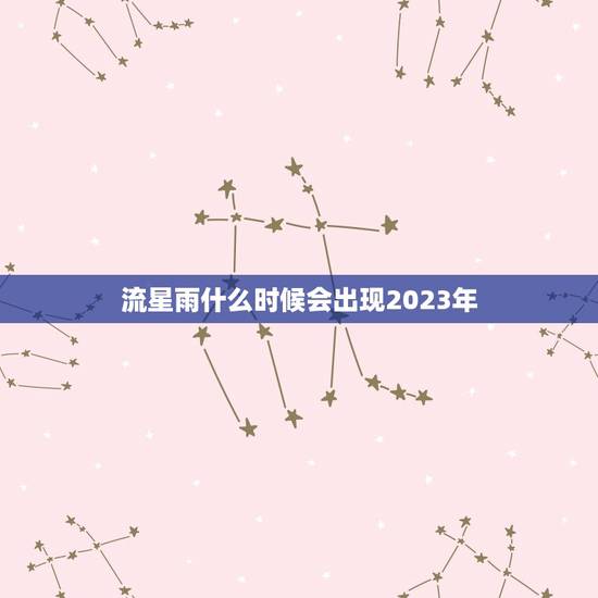流星雨什么时候会出现2023年，流星雨什么时候