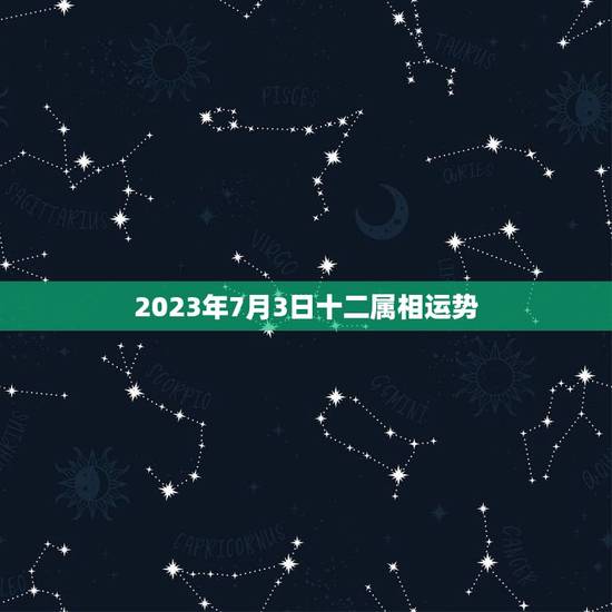 2023年7月3日十二属相运势，2023年2月8日十二生肖运势？